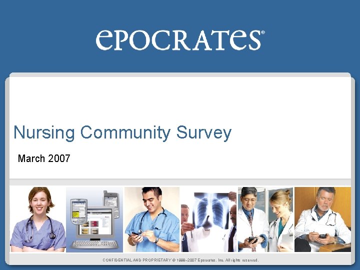 Nursing Community Survey March 2007 CONFIDENTIAL AND PROPRIETARY © 1998– 2007 Epocrates, Inc. All