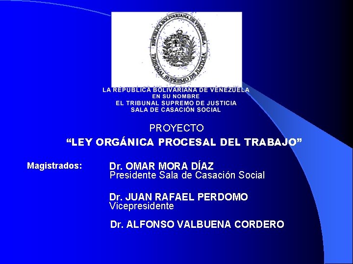 PROYECTO “LEY ORGÁNICA PROCESAL DEL TRABAJO” Magistrados: Dr. OMAR MORA DÍAZ Presidente Sala de