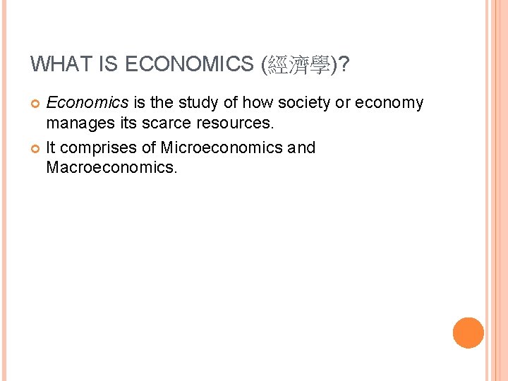 WHAT IS ECONOMICS (經濟學)? Economics is the study of how society or economy manages