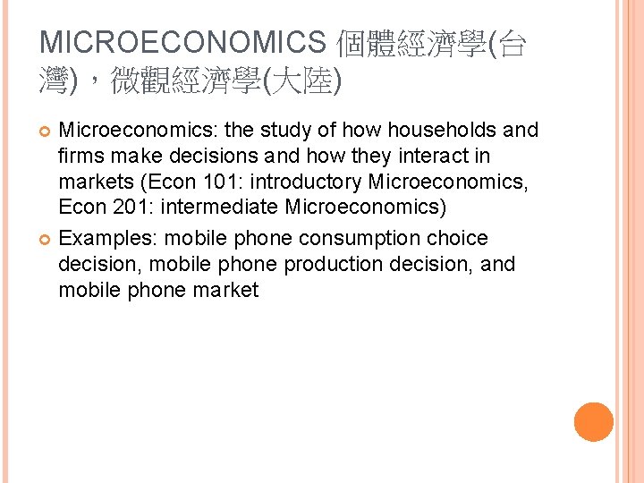 MICROECONOMICS 個體經濟學(台 灣)，微觀經濟學(大陸) Microeconomics: the study of how households and firms make decisions and