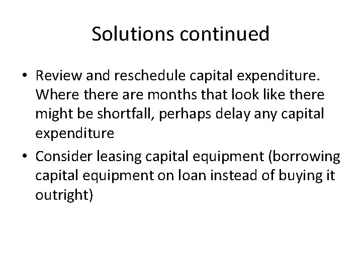 Solutions continued • Review and reschedule capital expenditure. Where there are months that look