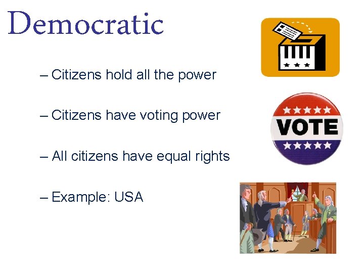 Democratic – Citizens hold all the power – Citizens have voting power – All