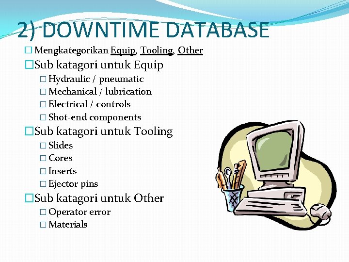 2) DOWNTIME DATABASE � Mengkategorikan Equip, Tooling, Other �Sub katagori untuk Equip � Hydraulic 2) DOWNTIME DATABASE � Mengkategorikan Equip, Tooling, Other �Sub katagori untuk Equip � Hydraulic