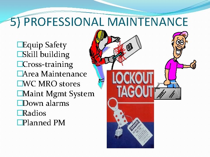 5) PROFESSIONAL MAINTENANCE �Equip Safety �Skill building �Cross-training �Area Maintenance �WC MRO stores �Maint 5) PROFESSIONAL MAINTENANCE �Equip Safety �Skill building �Cross-training �Area Maintenance �WC MRO stores �Maint