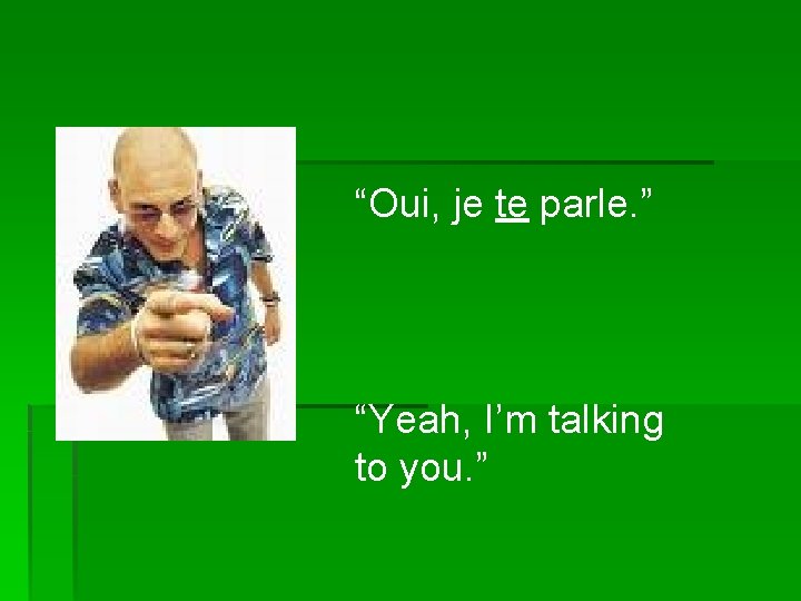 “Oui, je te parle. ” “Yeah, I’m talking to you. ” 