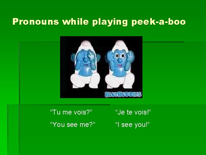 Pronouns while playing peek-a-boo “Tu me vois? ” “Je te vois!” “You see me?