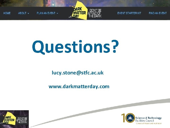 Questions? lucy. stone@stfc. ac. uk www. darkmatterday. com 