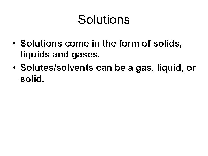 Solutions • Solutions come in the form of solids, liquids and gases. • Solutes/solvents