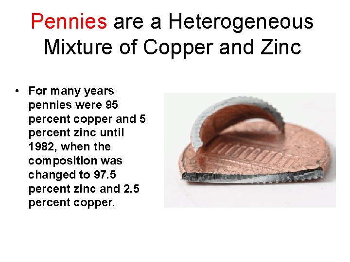 Pennies are a Heterogeneous Mixture of Copper and Zinc • For many years pennies