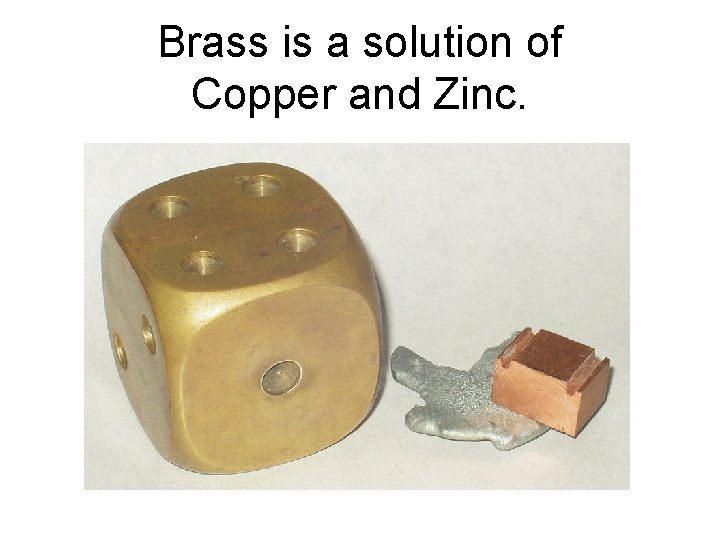 Brass is a solution of Copper and Zinc. 