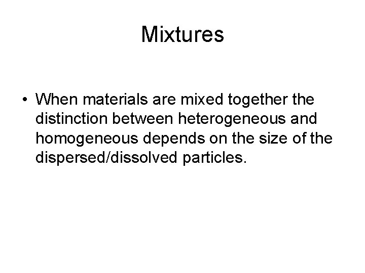 Mixtures • When materials are mixed together the distinction between heterogeneous and homogeneous depends
