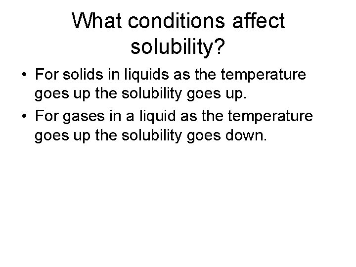 What conditions affect solubility? • For solids in liquids as the temperature goes up