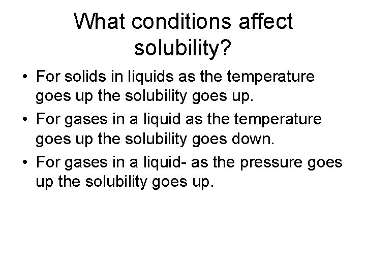 What conditions affect solubility? • For solids in liquids as the temperature goes up