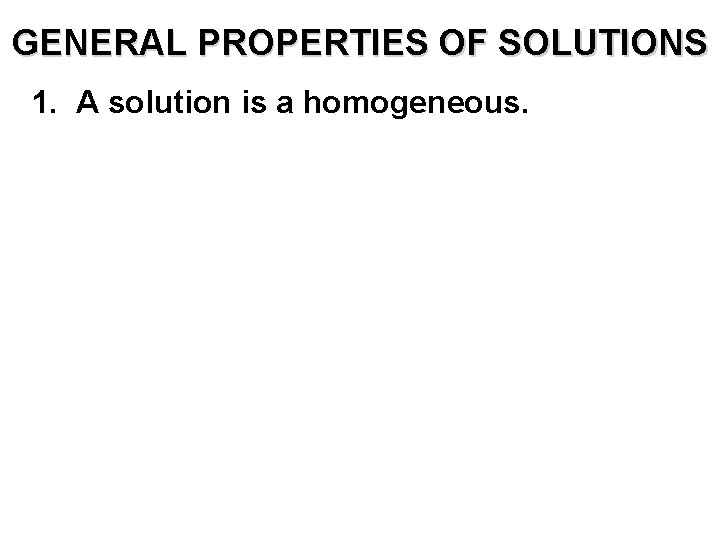 GENERAL PROPERTIES OF SOLUTIONS 1. A solution is a homogeneous. 