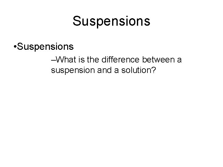 15. 3 Suspensions • Suspensions –What is the difference between a suspension and a
