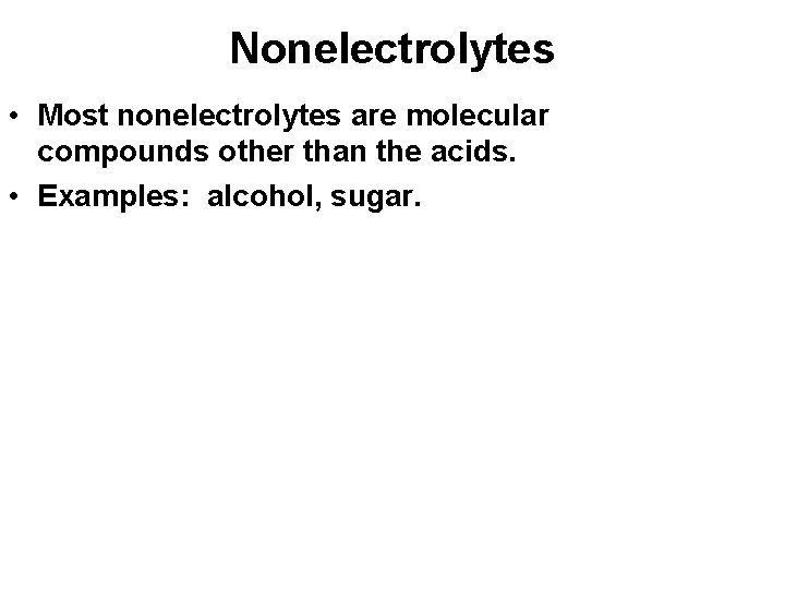 Nonelectrolytes • Most nonelectrolytes are molecular compounds other than the acids. • Examples: alcohol,