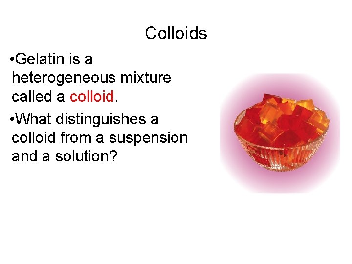 15. 3 Colloids • Gelatin is a heterogeneous mixture called a colloid. • What