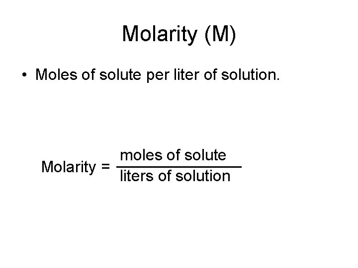 Molarity (M) • Moles of solute per liter of solution. moles of solute Molarity