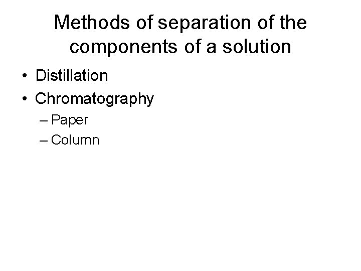 Methods of separation of the components of a solution • Distillation • Chromatography –
