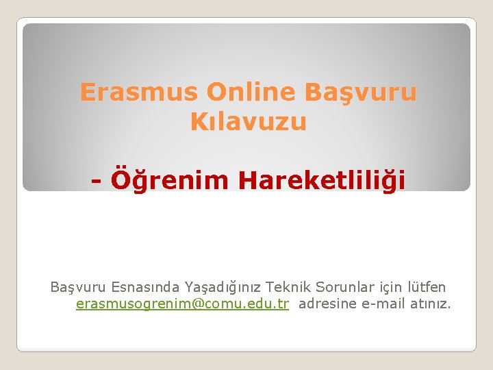 Erasmus Online Başvuru Kılavuzu - Öğrenim Hareketliliği Başvuru Esnasında Yaşadığınız Teknik Sorunlar için lütfen