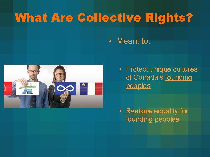 What Are Collective Rights? • Meant to: • Protect unique cultures of Canada’s founding