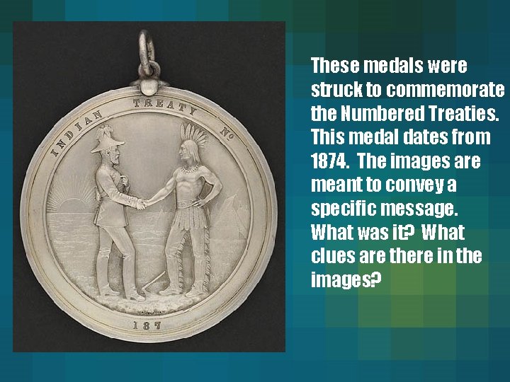 These medals were struck to commemorate the Numbered Treaties. This medal dates from 1874.