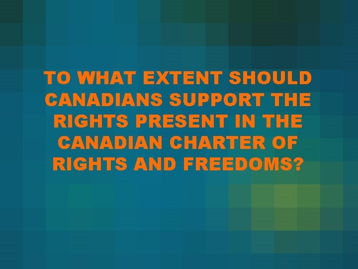 TO WHAT EXTENT SHOULD CANADIANS SUPPORT THE RIGHTS PRESENT IN THE CANADIAN CHARTER OF