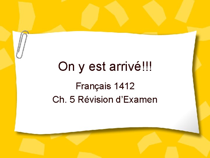 On y est arrivé!!! Français 1412 Ch. 5 Révision d’Examen 