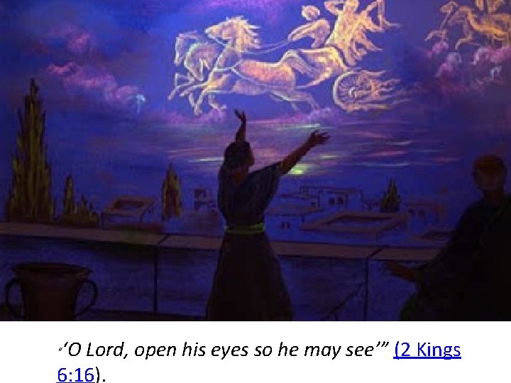 ‘O Lord, open his eyes so he may see’” (2 Kings 6: 16). “