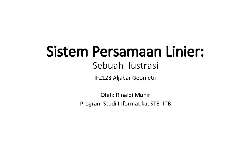Sistem Persamaan Linier: Sebuah Ilustrasi IF 2123 Aljabar Geometri Oleh: Rinaldi Munir Program Studi