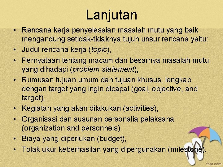 Lanjutan • Rencana kerja penyelesaian masalah mutu yang baik mengandung setidak-tidaknya tujuh unsur rencana