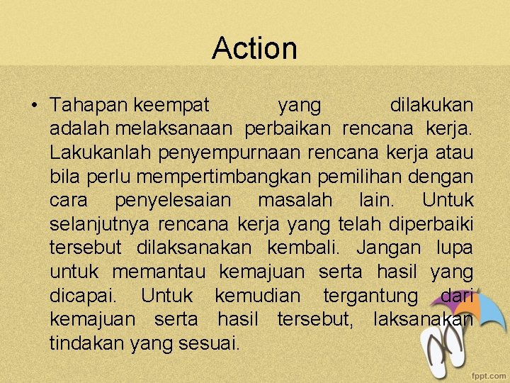 Action • Tahapan keempat yang dilakukan adalah melaksanaan perbaikan rencana kerja. Lakukanlah penyempurnaan rencana