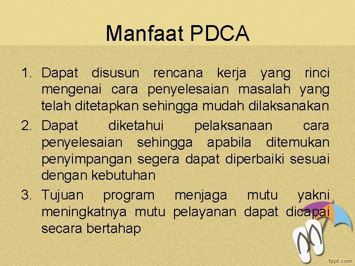 Manfaat PDCA 1. Dapat disusun rencana kerja yang rinci mengenai cara penyelesaian masalah yang