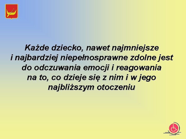 Każde dziecko, nawet najmniejsze i najbardziej niepełnosprawne zdolne jest do odczuwania emocji i reagowania