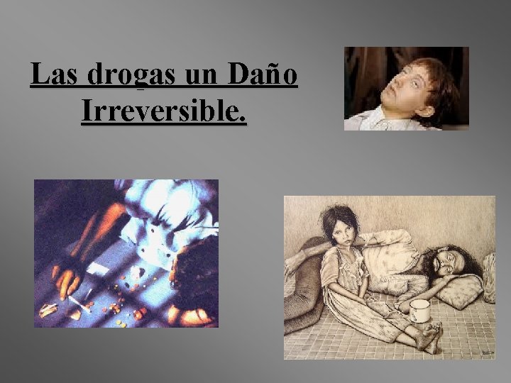 Las drogas un Daño Irreversible. 