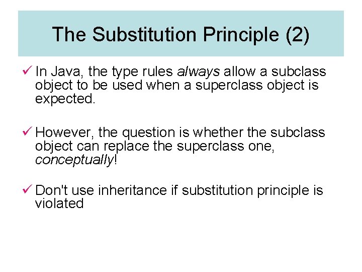 The Substitution Principle (2) ü In Java, the type rules always allow a subclass