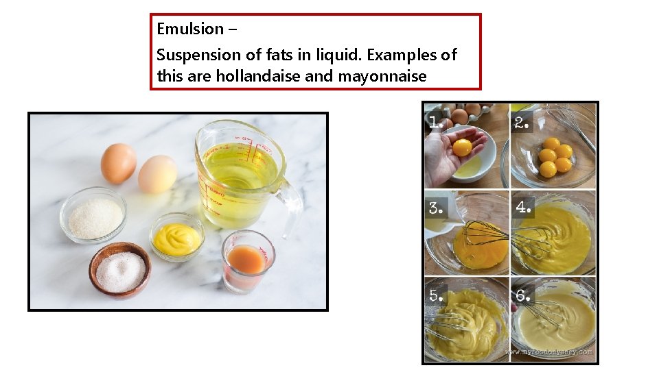Emulsion – Suspension of fats in liquid. Examples of this are hollandaise and mayonnaise