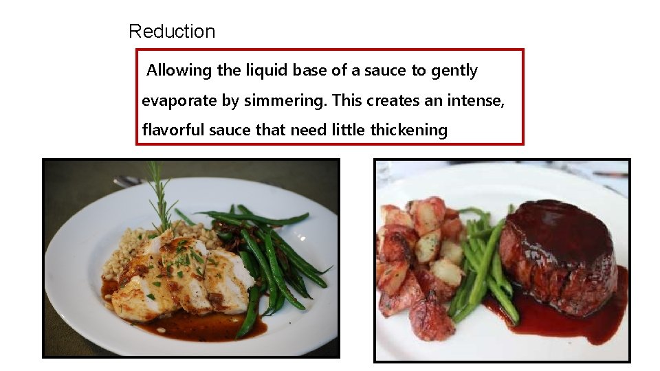 Reduction Allowing the liquid base of a sauce to gently evaporate by simmering. This