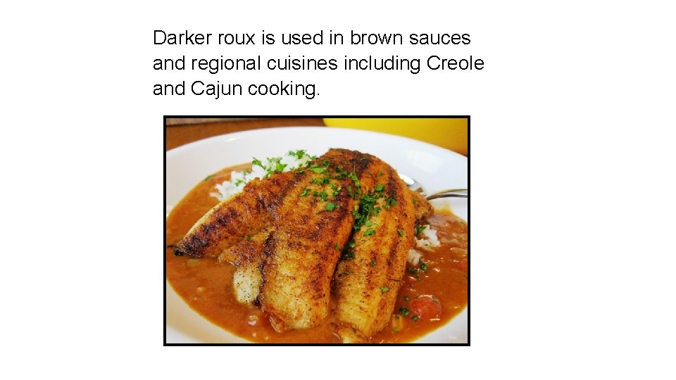 Darker roux is used in brown sauces and regional cuisines including Creole and Cajun