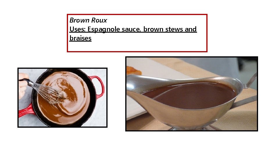 Brown Roux Uses: Espagnole sauce, brown stews and braises 