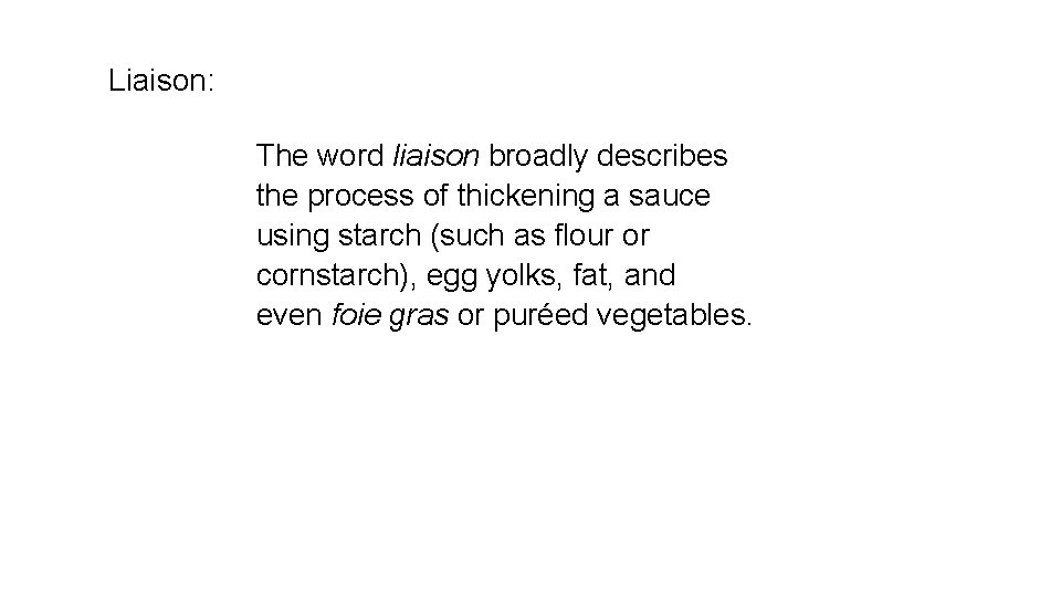 Liaison: The word liaison broadly describes the process of thickening a sauce using starch