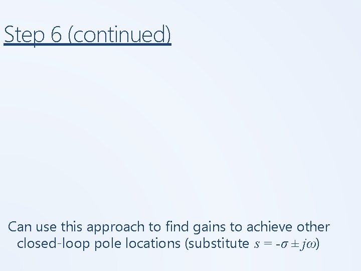 Step 6 (continued) Can use this approach to find gains to achieve other closed-loop