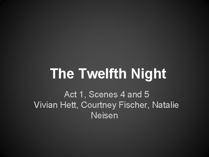 The Twelfth Night Act 1, Scenes 4 and 5 Vivian Hett, Courtney Fischer, Natalie