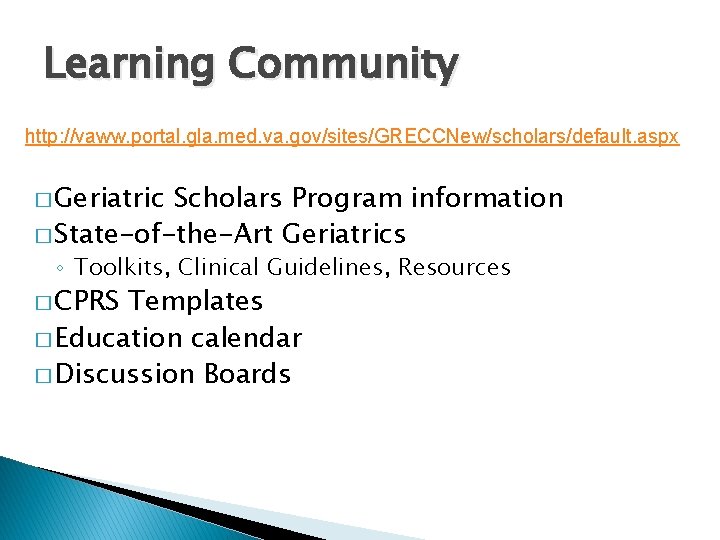 Learning Community http: //vaww. portal. gla. med. va. gov/sites/GRECCNew/scholars/default. aspx � Geriatric Scholars Program