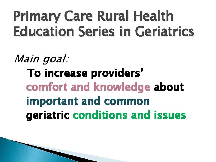 Primary Care Rural Health Education Series in Geriatrics Main goal: To increase providers’ comfort