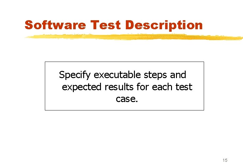 Software Test Description Specify executable steps and expected results for each test case. 15