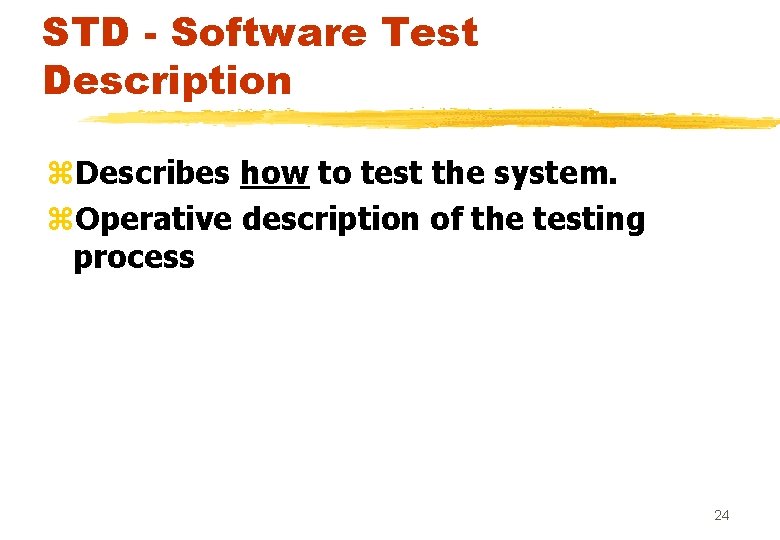 STD - Software Test Description z. Describes how to test the system. z. Operative