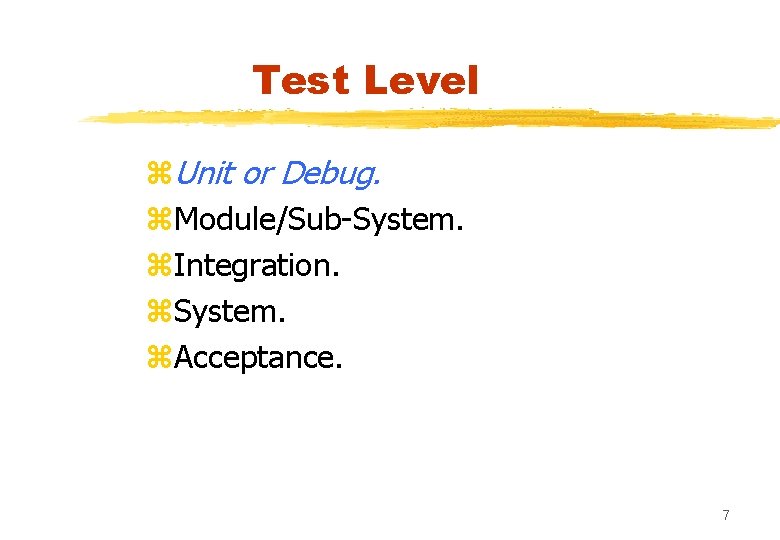 Test Level z. Unit or Debug. z. Module/Sub-System. z. Integration. z. System. z. Acceptance.