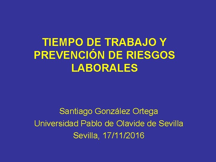 TIEMPO DE TRABAJO Y PREVENCIÓN DE RIESGOS LABORALES Santiago González Ortega Universidad Pablo de