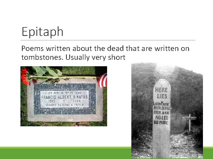 Epitaph Poems written about the dead that are written on tombstones. Usually very short